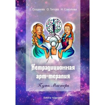 Нетрадиционная арт‑терапия. Путь Мастера. Книга-тренинг. Елена Поздеева, Оксана Титова