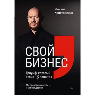 Свой бизнес. Триумф, который стоил 12 попыток. Михаил Христосенко