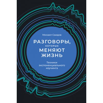 Разговоры, которые меняют жизнь. Техники экспоненциального коучинга. Михаил Саидов