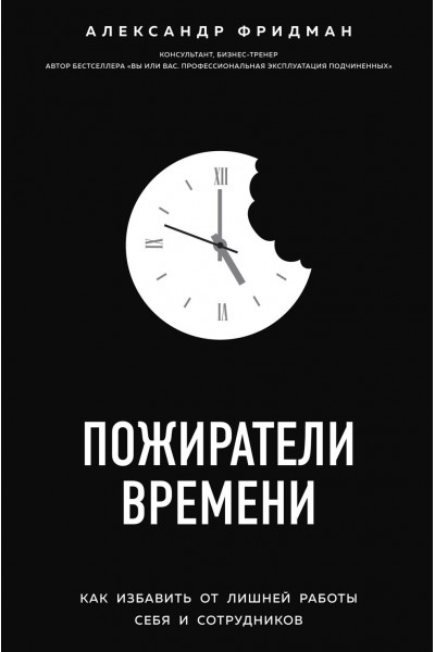 Пожиратели времени. Как избавить от лишней работы себя и сотрудников. Александр Фридман