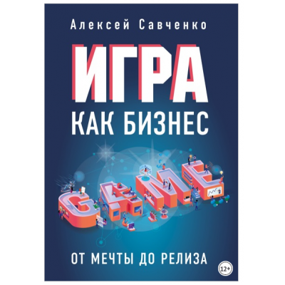 Игра как бизнес: от мечты до релиза. Алексей Савченко