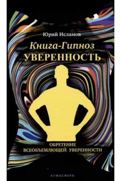 Книга-гипноз на Уверенность. Обретение всеобъемлющей уверенности. Юрий Исламов