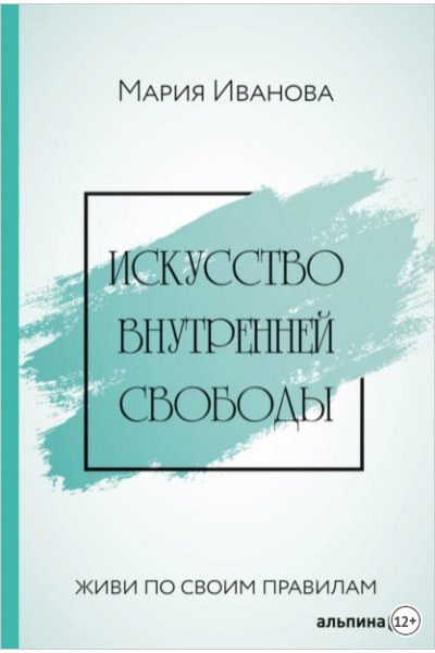 Искусство внутренней свободы: Живи по своим правилам. Мария Иванова