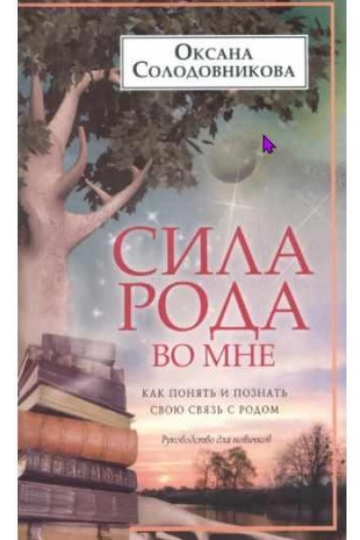 Сила рода во мне. Как понять и познать свою связь с родом. Руководство для новичков. Оксана Солодовникова