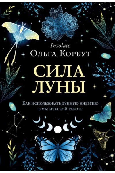 Сила Луны. Как использовать лунную энергию в магической работе. Ольга Корбут