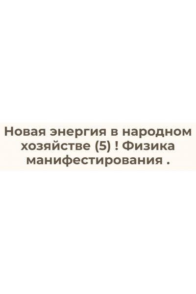 Новая энергия в народном хозяйстве – 5. Физика манифестирования. Ольга Николаева