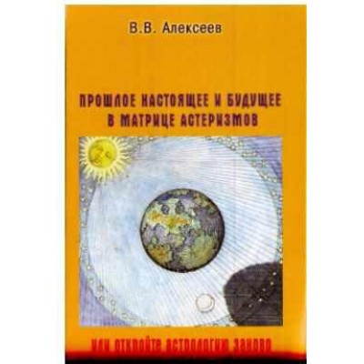 Прошлое, настоящее и будущее в матрице астеризмов, или откройте астрологию заново. Валерий Алексеев