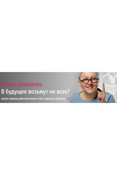 В будущее возьмут не всех? Какие навыки действительно стоит передать ребенку. Ирина Ковалева