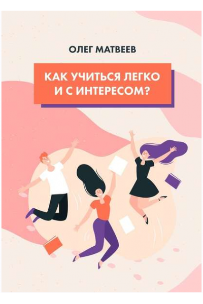 Как учиться легко и с интересом? Олег Матвеев