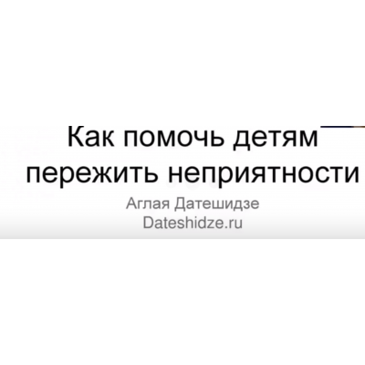 Как помочь детям переживать неприятный опыт. Аглая Датешидзе