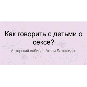 Как говорить с детьми о сексе. Аглая Датешидзе