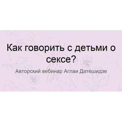 Как говорить с детьми о сексе. Аглая Датешидзе