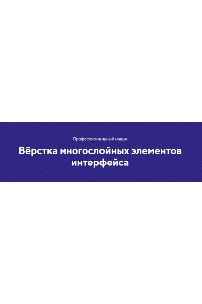 Навык «Вёрстка многослойных элементов интерфейса». НТМL Academy