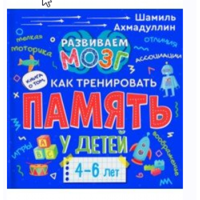 Как тренировать память у детей 4-6 лет. Учебно-практическое пособие. Шамиль Ахмадуллин