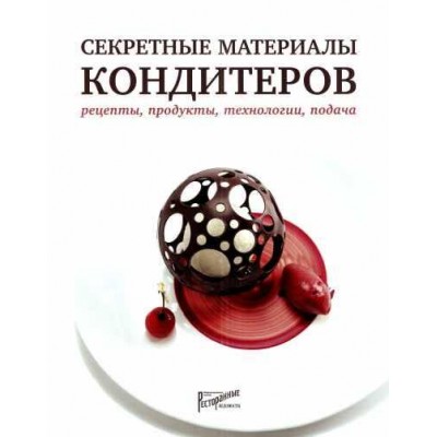 Секретные материалы кондитеров. Рецепты, продукты, технологии, подача. Нина Тарасова, Людмила Букина, Елена Анурина