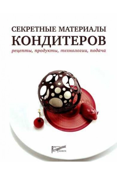 Секретные материалы кондитеров. Рецепты, продукты, технологии, подача. Нина Тарасова, Людмила Букина, Елена Анурина