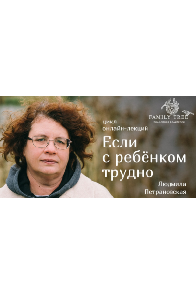 Цикл лекций «Если с ребенком трудно». Людмила Петрановская