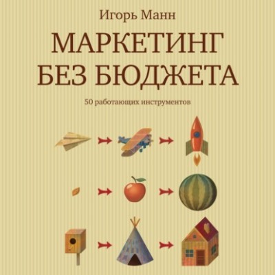 Маркетинг без бюджета. 50 работающих инструментов. Игорь Манн