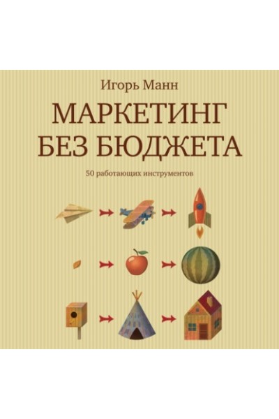 Маркетинг без бюджета. 50 работающих инструментов. Игорь Манн