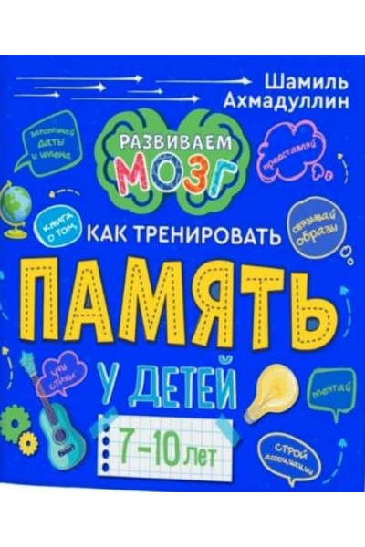 Книга о том, как тренировать память у детей 7-10 лет. Шамиль Ахмадуллин