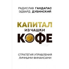 Капитал из чашки кофе: стратегия управления личными финансами. Радислав Гандапас, Эдвард Дубинский