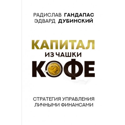 Капитал из чашки кофе: стратегия управления личными финансами. Радислав Гандапас, Эдвард Дубинский