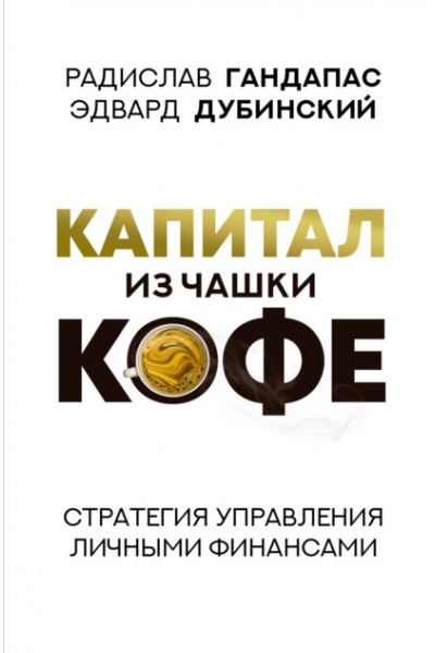 Капитал из чашки кофе: стратегия управления личными финансами. Радислав Гандапас, Эдвард Дубинский