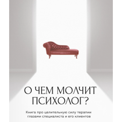 О чем молчит психолог? Книга про целительную силу терапии глазами специалиста. Ольга Берг