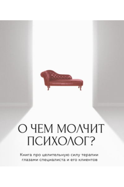 О чем молчит психолог? Книга про целительную силу терапии глазами специалиста. Ольга Берг