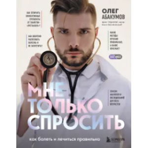 Мне только спросить. Как болеть и лечиться правильно. Олег Абакумов