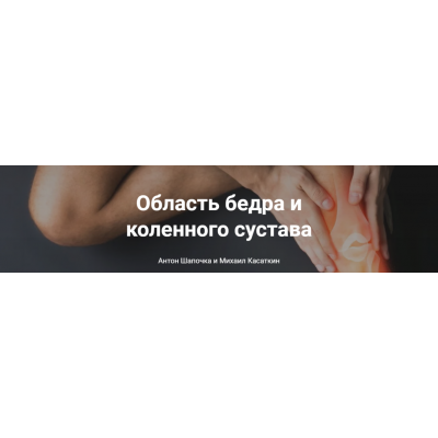 От анатомии к упражнениям. Область бедра и коленного сустава. Михаил Касаткин, Антон Шапочка, Александр Гущин