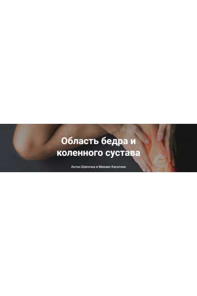 От анатомии к упражнениям. Область бедра и коленного сустава. Михаил Касаткин, Антон Шапочка, Александр Гущин