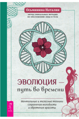 Эволюция – путь во времени. Ментальные и телесные техники сохранения молодости и обретения красоты. Наталия Осьминина