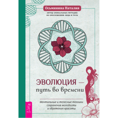 Эволюция – путь во времени. Ментальные и телесные техники сохранения молодости и обретения красоты. Наталия Осьминина