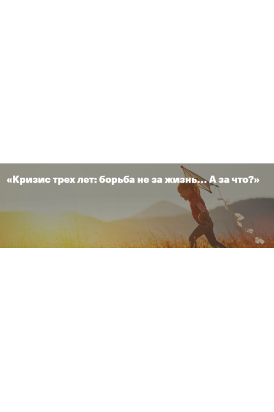 Кризис трех лет: борьба не за жизнь, а за что...? Ирина Матанова Дети,готовые к будущему