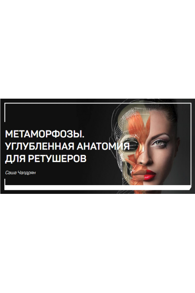 Метаморфозы. Углубленная анатомия для ретушеров. Саша Чалдрян liveclasses