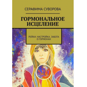 Гормональное исцеление. Рейки. Настройка. Забота о гормонах. Серафима Суворова