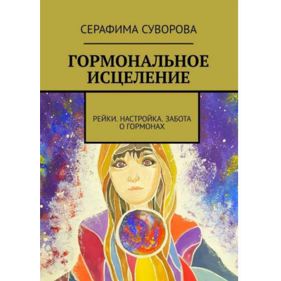 Гормональное исцеление. Рейки. Настройка. Забота о гормонах. Серафима Суворова