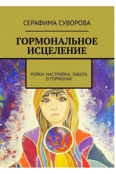 Гормональное исцеление. Рейки. Настройка. Забота о гормонах. Серафима Суворова