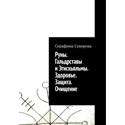 Руны. Гальдрставы и Эгисхьяльмы. Здоровье. Защита. Очищение. Серафима Суворова