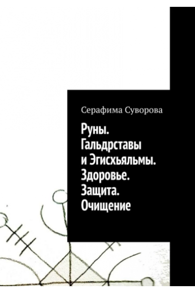 Руны. Гальдрставы и Эгисхьяльмы. Здоровье. Защита. Очищение. Серафима Суворова