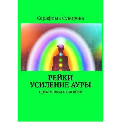 Рейки. Усиление ауры. Практическое пособие. Серафима Суворова