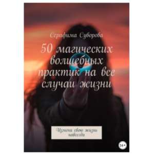 50 магических волшебных практик на все случаи жизни. Измени свою жизнь навсегда. Серафима Суворова
