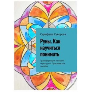Руны. Как научиться понимать. Трансформация личности через руны. Практическое пособие. Серафима Суворова