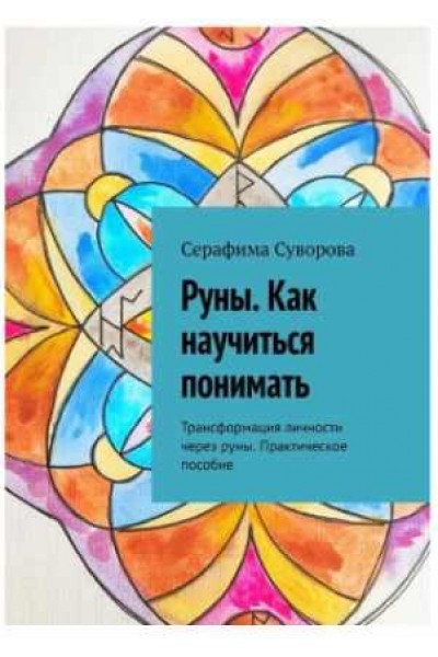 Руны. Как научиться понимать. Трансформация личности через руны. Практическое пособие. Серафима Суворова