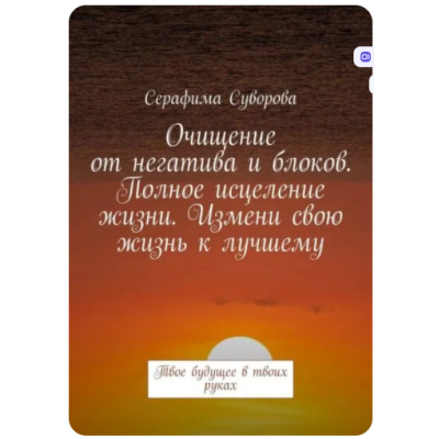 Очищение от негатива и блоков. Полное исцеление жизни. Измени свою жизнь к лучшему. Твое будущее в твоих руках. Серафима Суворова