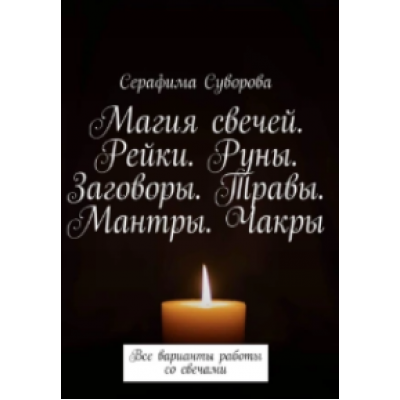 Магия свечей. Рейки. Руны. Заговоры. Травы. Мантры. Чакры. Все варианты работы со свечами. Серафима Суворова