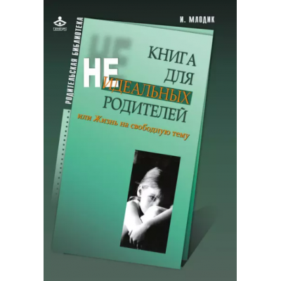 Книга для неидеальных родителей , или жизнь на свободную тему. Ирина Млодик