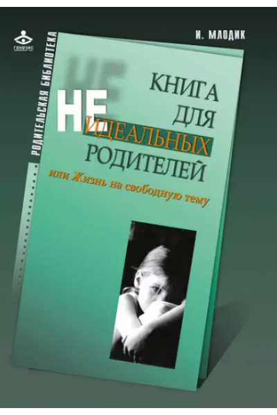 Книга для неидеальных родителей , или жизнь на свободную тему. Ирина Млодик