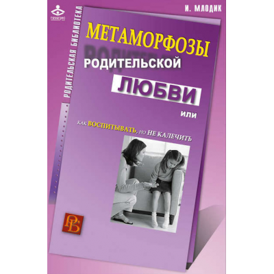 Метаморфозы родительской любви или Как воспитывать, но не калечить. Ирина Млодик